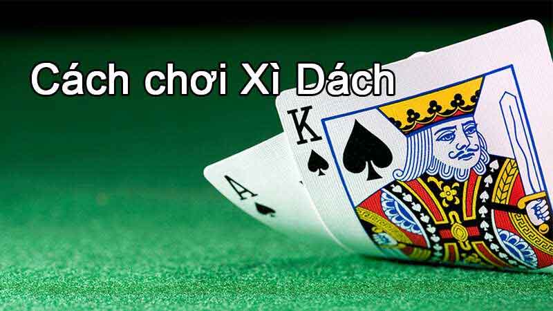Cách chơi bài xì dách dành cho người mới từ A-Z 7 cách chơi bài xì dách