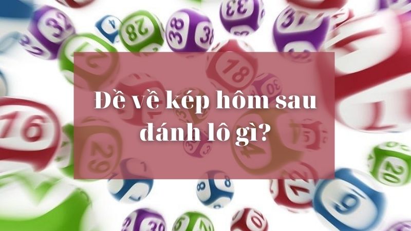 Đề về kép hôm sau đánh lô gì là chính xác nhất nè bà con 7 Đề về kép hôm sau đánh lô gì